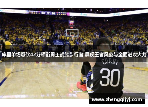 库里单场爆砍42分领衔勇士战胜步行者 展现王者风范与全面进攻火力