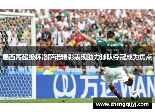 墨西哥超级杯洛萨诺精彩表现助力球队夺冠成为焦点