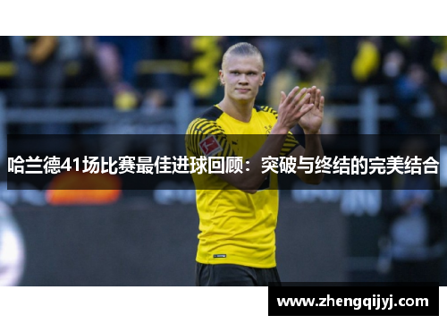 哈兰德41场比赛最佳进球回顾：突破与终结的完美结合