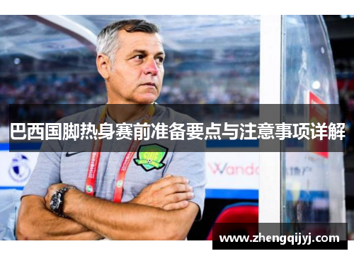 巴西国脚热身赛前准备要点与注意事项详解