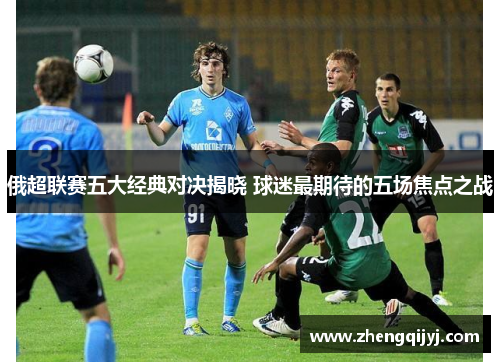 俄超联赛五大经典对决揭晓 球迷最期待的五场焦点之战