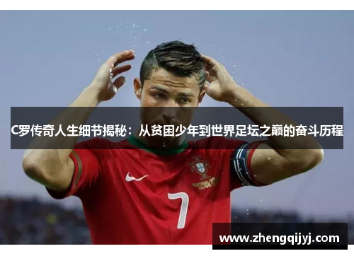 C罗传奇人生细节揭秘：从贫困少年到世界足坛之巅的奋斗历程