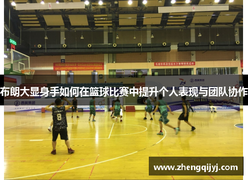 布朗大显身手如何在篮球比赛中提升个人表现与团队协作