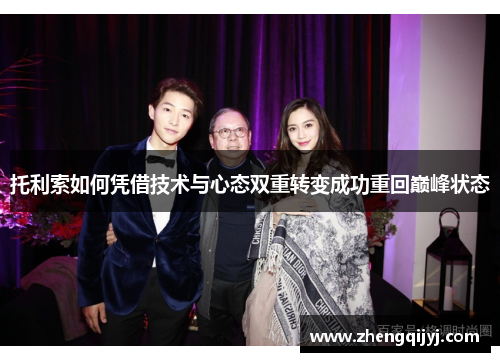托利索如何凭借技术与心态双重转变成功重回巅峰状态