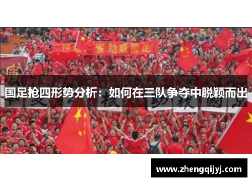 国足抢四形势分析：如何在三队争夺中脱颖而出
