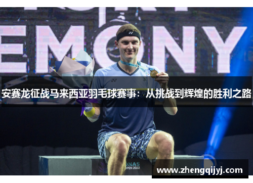 安赛龙征战马来西亚羽毛球赛事：从挑战到辉煌的胜利之路