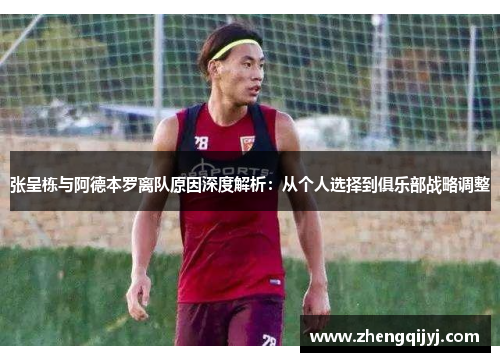 张呈栋与阿德本罗离队原因深度解析：从个人选择到俱乐部战略调整