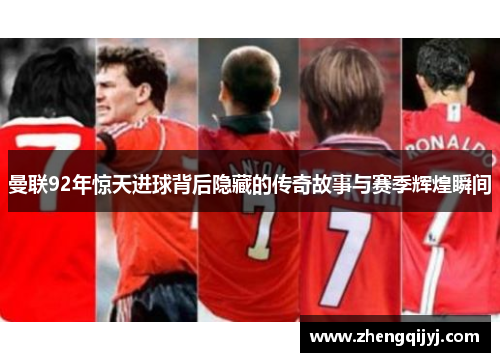 曼联92年惊天进球背后隐藏的传奇故事与赛季辉煌瞬间