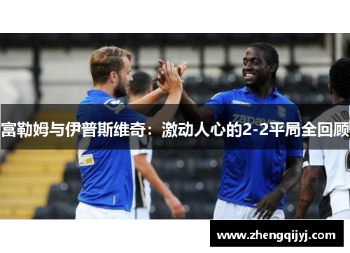 富勒姆与伊普斯维奇：激动人心的2-2平局全回顾