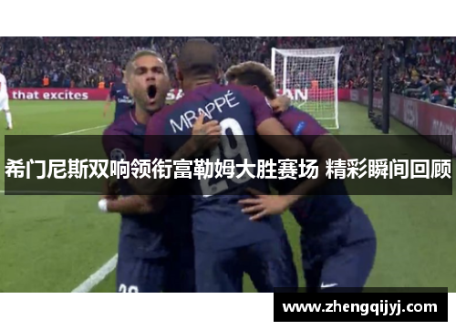 希门尼斯双响领衔富勒姆大胜赛场 精彩瞬间回顾