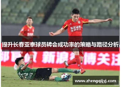 提升长春亚泰球员转会成功率的策略与路径分析