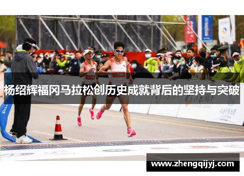 杨绍辉福冈马拉松创历史成就背后的坚持与突破