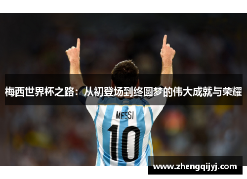 梅西世界杯之路：从初登场到终圆梦的伟大成就与荣耀