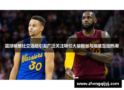篮球明星社交活动引发广泛关注吸引大量粉丝与明星互动热潮