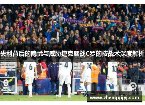 失利背后的隐忧与威胁捷克鏖战C罗的技战术深度解析
