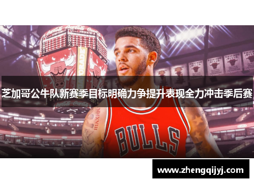 芝加哥公牛队新赛季目标明确力争提升表现全力冲击季后赛