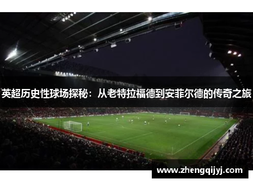英超历史性球场探秘：从老特拉福德到安菲尔德的传奇之旅