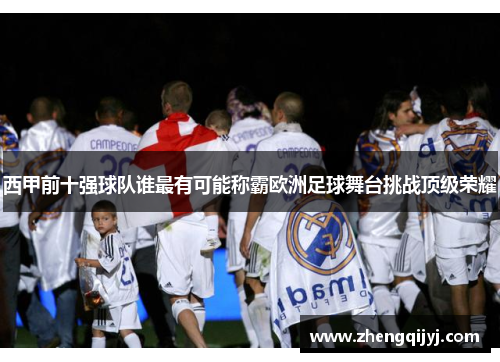 西甲前十强球队谁最有可能称霸欧洲足球舞台挑战顶级荣耀
