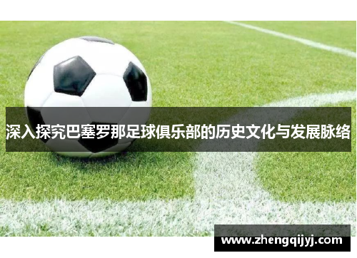 深入探究巴塞罗那足球俱乐部的历史文化与发展脉络